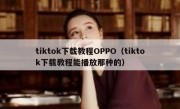 tiktok下载教程OPPO（tiktok下载教程能播放那种的）