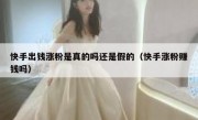 快手出钱涨粉是真的吗还是假的（快手涨粉赚钱吗）