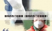 推特的热门在哪里（推特的热门在哪里看）