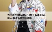 为什么注册twitter（为什么注册twitter账号收不到验证码）