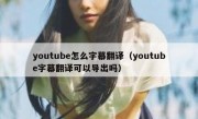 youtube怎么字幕翻译（youtube字幕翻译可以导出吗）