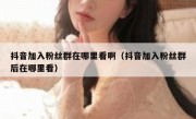 抖音加入粉丝群在哪里看啊（抖音加入粉丝群后在哪里看）