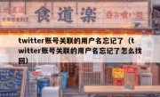 twitter账号关联的用户名忘记了（twitter账号关联的用户名忘记了怎么找回）
