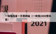 一块钱抖音一万赞网站（一块钱1000赞抖音）