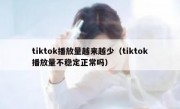 tiktok播放量越来越少（tiktok播放量不稳定正常吗）