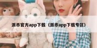 派币官方app下载（派币app下载专区）