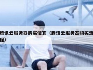 腾讯云服务器购买便宜（腾讯云服务器购买流程）