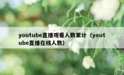 youtube直播观看人数累计（youtube直播在线人数）