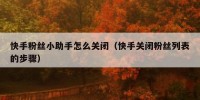 快手粉丝小助手怎么关闭（快手关闭粉丝列表的步骤）