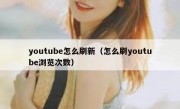 youtube怎么刷新（怎么刷youtube浏览次数）