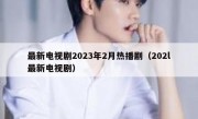 最新电视剧2023年2月热播剧（202l最新电视剧）
