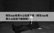 樱花app免费入口在线下载（樱花app免费入口在线下载视频）