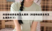 抖音粉丝团名称怎么更改（抖音粉丝团名称怎么更改不了）