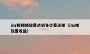ins视频播放量达到多少算违规（ins播放量收益）