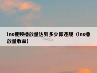 ins视频播放量达到多少算违规（ins播放量收益）