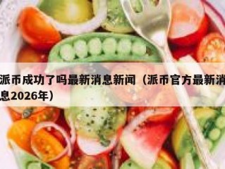 派币成功了吗最新消息新闻（派币官方最新消息2026年）