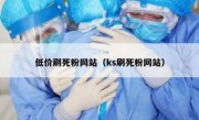 低价刷死粉网站（ks刷死粉网站）