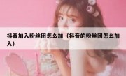 抖音加入粉丝团怎么加（抖音的粉丝团怎么加入）