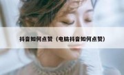 抖音如何点赞（电脑抖音如何点赞）