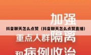 抖音聊天怎么点赞（抖音聊天怎么点赞直播）