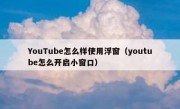 YouTube怎么样使用浮窗（youtube怎么开启小窗口）