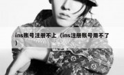 ins账号注册不上（ins注册账号用不了）