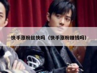 快手涨粉丝快吗（快手涨粉赚钱吗）