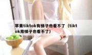 苹果tiktok有梯子也看不了（tiktok用梯子也看不了）