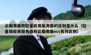 云服务器和轻量应用服务器的区别是什么（轻量级应用服务器和云服务器ecs有何区别）