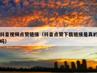 抖音视频点赞链接（抖音点赞下载链接是真的吗）