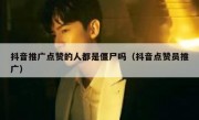 抖音推广点赞的人都是僵尸吗（抖音点赞员推广）