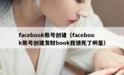 facebook账号创建（facebook账号创建发财book我饿死了啊是）