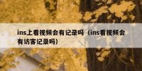 ins上看视频会有记录吗（ins看视频会有访客记录吗）