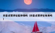 抖音点赞评论能挣钱吗（抖音点赞评论有用吗）