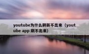 youtube为什么刷新不出来（youtube app 刷不出来）