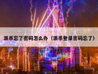 派币忘了密码怎么办（派币登录密码忘了）