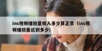 ins视频播放量收入多少算正常（ins视频播放量达到多少）