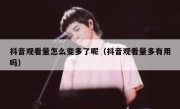 抖音观看量怎么变多了呢（抖音观看量多有用吗）