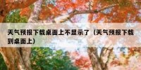 天气预报下载桌面上不显示了（天气预报下载到桌面上）