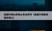 美国代理ip和端口有关系吗（美国代理服务器和端口）