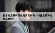抖音的点赞和评论是真实的吗（抖音点赞评论是真是假）