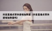 抖音直播点赞快速增加数量（抖音直播点赞快速增加数量吗）