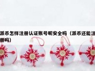 派币怎样注册认证账号呢安全吗（派币还能注册吗）