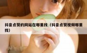 抖音点赞的网站在哪里找（抖音点赞视频哪里找）