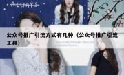 公众号推广引流方式有几种（公众号推广引流工具）