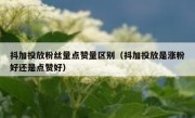 抖加投放粉丝量点赞量区别（抖加投放是涨粉好还是点赞好）