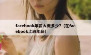 facebook年薪大概多少?（在facebook上班年薪）