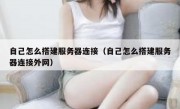 自己怎么搭建服务器连接（自己怎么搭建服务器连接外网）