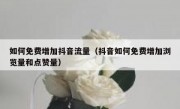 如何免费增加抖音流量（抖音如何免费增加浏览量和点赞量）