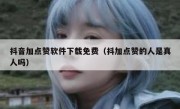 抖音加点赞软件下载免费（抖加点赞的人是真人吗）